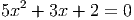   2
5x  + 3x + 2 = 0
     