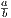 a
b