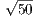 √50
