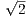√2