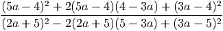         2                              2
(5a---4)-+-2-(5a----4)(4---3a-) +-(3a---4)-
(2a + 5)2 - 2(2a +  5)(5 - 3a ) + (3a - 5)2
     