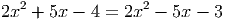 2x2 + 5x - 4 = 2x2 - 5x - 3