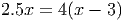 2.5x =  4(x - 3)
